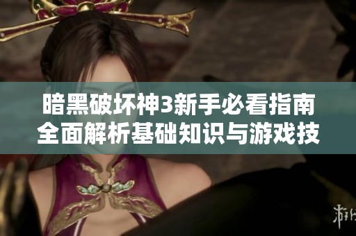 暗黑破坏神3新手必看指南全面解析基础知识与游戏技巧全面提升你的游戏体验