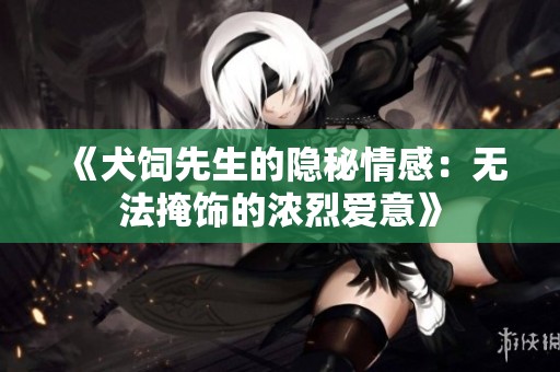 《犬饲先生的隐秘情感：无法掩饰的浓烈爱意》