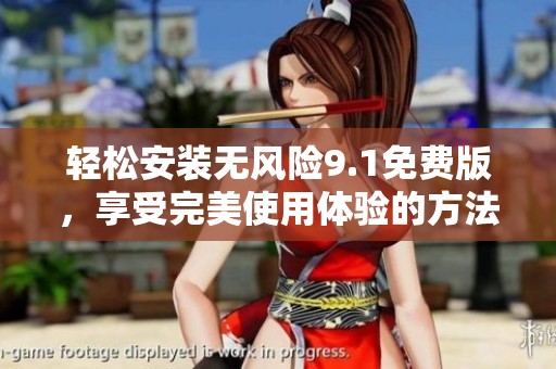 轻松安装无风险9.1免费版，享受完美使用体验的方法详解