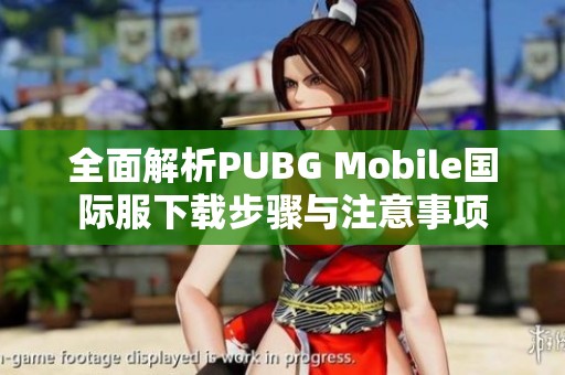 全面解析PUBG Mobile国际服下载步骤与注意事项