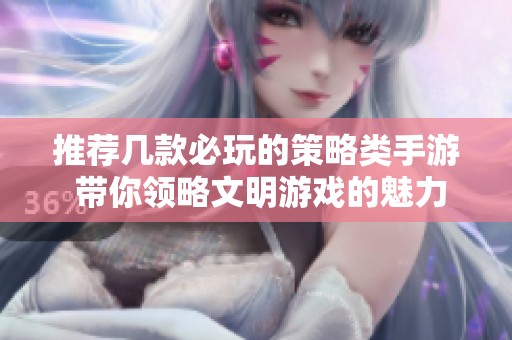 推荐几款必玩的策略类手游 带你领略文明游戏的魅力与乐趣