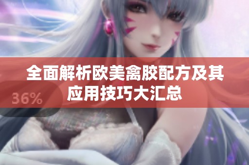 全面解析欧美禽胶配方及其应用技巧大汇总