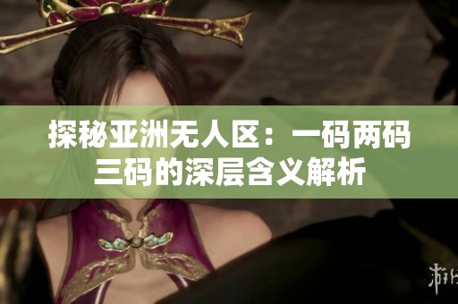 探秘亚洲无人区：一码两码三码的深层含义解析