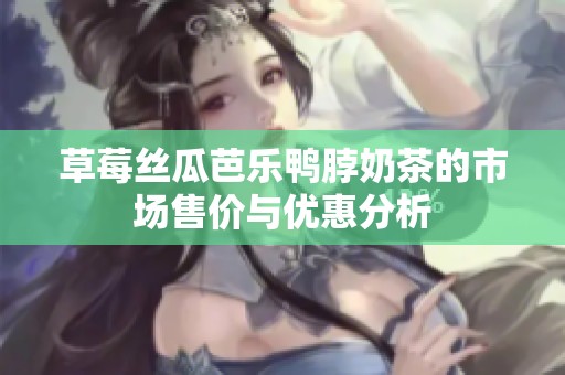 草莓丝瓜芭乐鸭脖奶茶的市场售价与优惠分析
