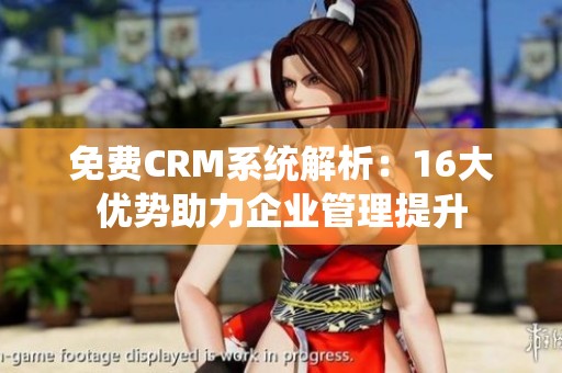 免费CRM系统解析：16大优势助力企业管理提升