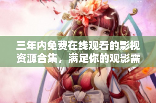 三年内免费在线观看的影视资源合集，满足你的观影需求