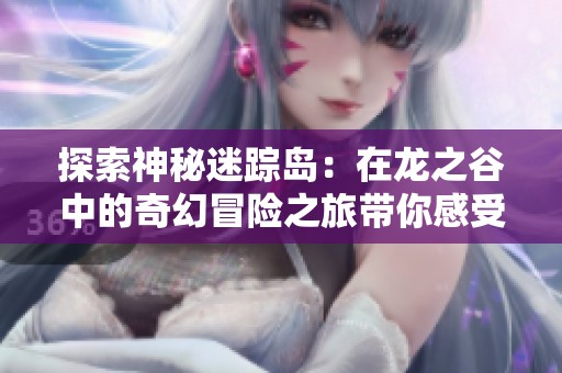 探索神秘迷踪岛：在龙之谷中的奇幻冒险之旅带你感受震撼剪辑魅力