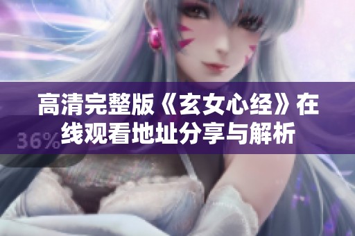 高清完整版《玄女心经》在线观看地址分享与解析