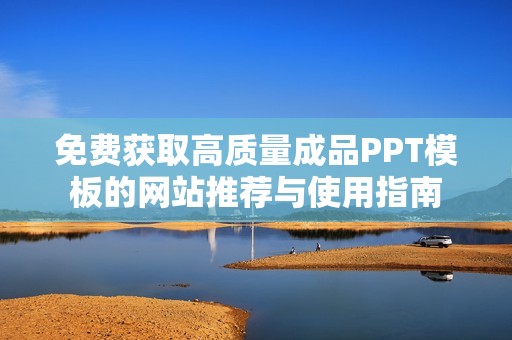 免费获取高质量成品PPT模板的网站推荐与使用指南