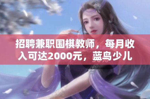 招聘兼职围棋教师，每月收入可达2000元，蓝鸟少儿英语教育欢迎你的加入