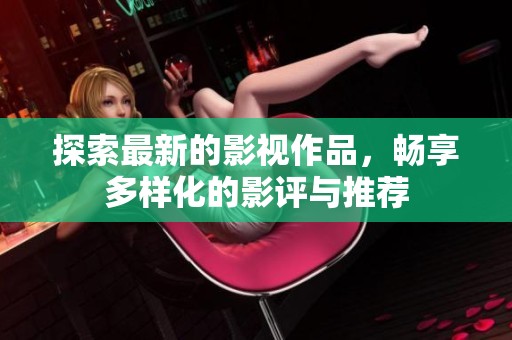 探索最新的影视作品，畅享多样化的影评与推荐
