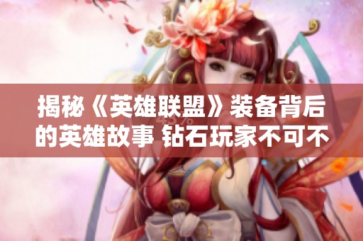 揭秘《英雄联盟》装备背后的英雄故事 钻石玩家不可不知的掌握技巧与策略