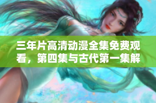 三年片高清动漫全集免费观看，第四集与古代第一集解析