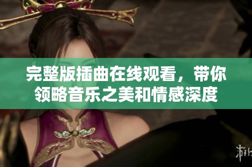 完整版插曲在线观看，带你领略音乐之美和情感深度