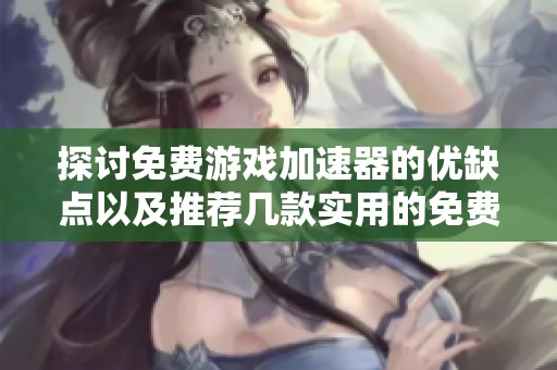 探讨免费游戏加速器的优缺点以及推荐几款实用的免费加速器工具