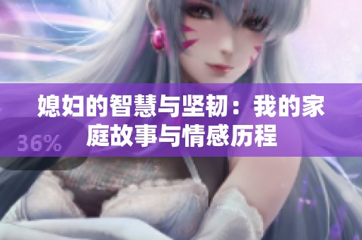 媳妇的智慧与坚韧：我的家庭故事与情感历程