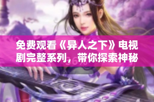 免费观看《异人之下》电视剧完整系列，带你探索神秘世界