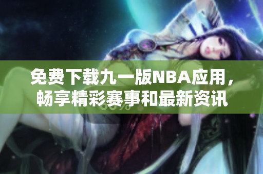 免费下载九一版NBA应用，畅享精彩赛事和最新资讯