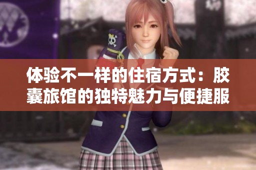 体验不一样的住宿方式：胶囊旅馆的独特魅力与便捷服务