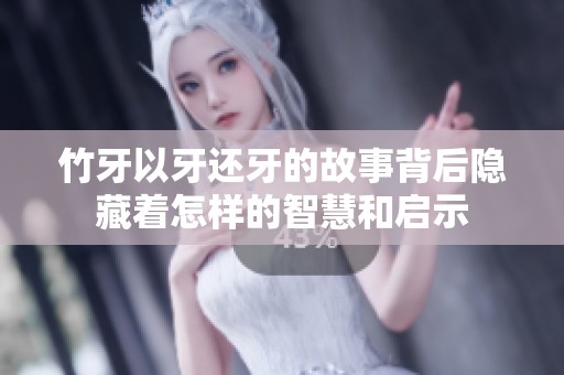竹牙以牙还牙的故事背后隐藏着怎样的智慧和启示