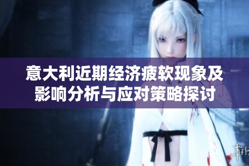 意大利近期经济疲软现象及影响分析与应对策略探讨
