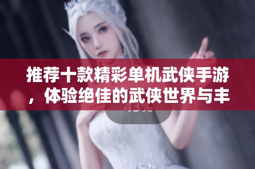 推荐十款精彩单机武侠手游，体验绝佳的武侠世界与丰富的游戏剧情