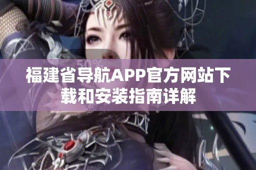 福建省导航APP官方网站下载和安装指南详解