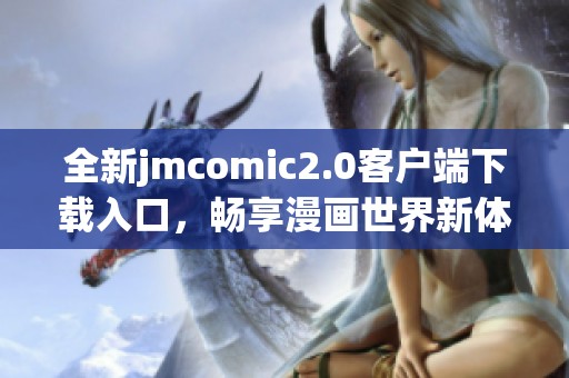 全新jmcomic2.0客户端下载入口，畅享漫画世界新体验！