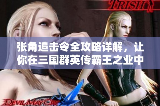 张角追击令全攻略详解，让你在三国群英传霸王之业中称霸天下的秘诀尽在飞石手游网