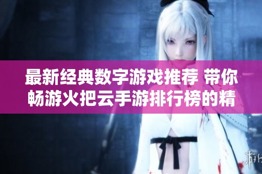 最新经典数字游戏推荐 带你畅游火把云手游排行榜的精彩世界