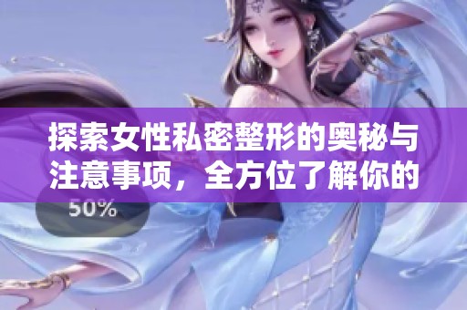 探索女性私密整形的奥秘与注意事项，全方位了解你的选择