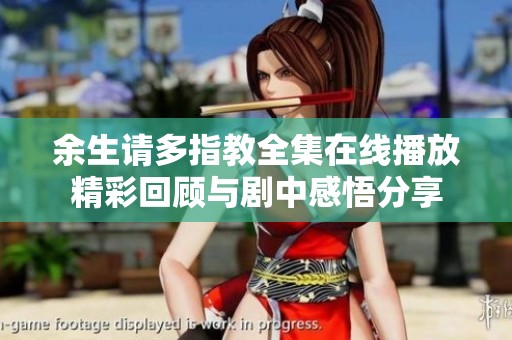 余生请多指教全集在线播放精彩回顾与剧中感悟分享
