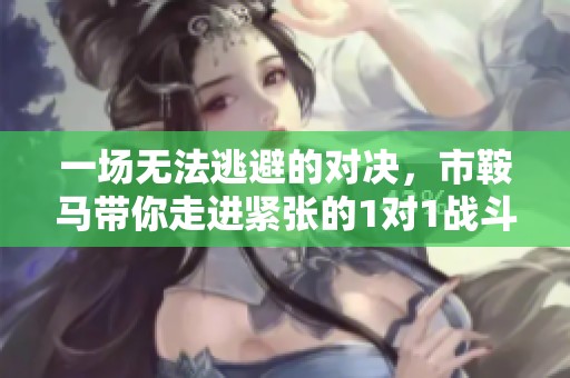 一场无法逃避的对决，市鞍马带你走进紧张的1对1战斗世界