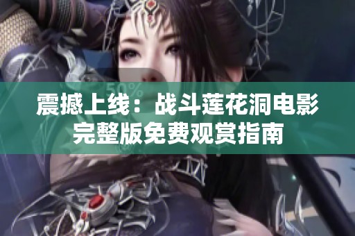震撼上线：战斗莲花洞电影完整版免费观赏指南