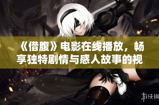 《借腹》电影在线播放，畅享独特剧情与感人故事的视觉盛宴