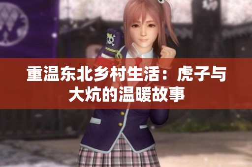 重温东北乡村生活：虎子与大炕的温暖故事