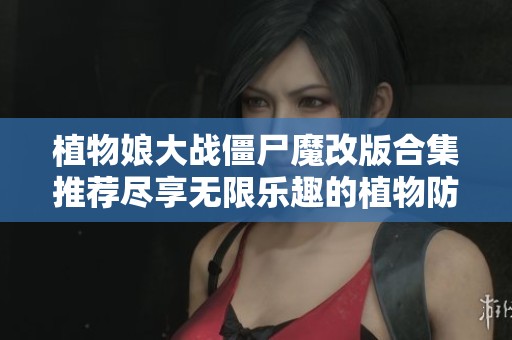 植物娘大战僵尸魔改版合集推荐尽享无限乐趣的植物防御战斗体验