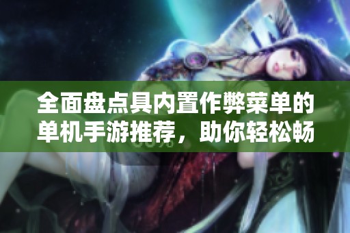 全面盘点具内置作弊菜单的单机手游推荐，助你轻松畅玩游戏世界