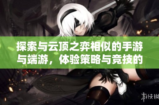 探索与云顶之弈相似的手游与端游，体验策略与竞技的全新乐趣