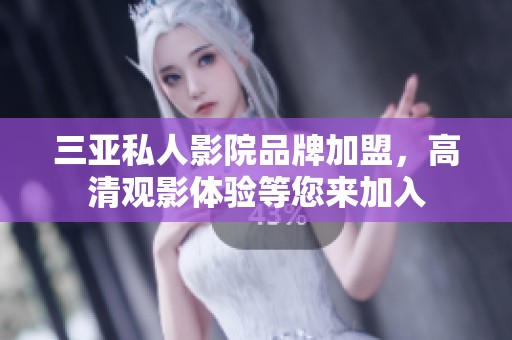 三亚私人影院品牌加盟，高清观影体验等您来加入