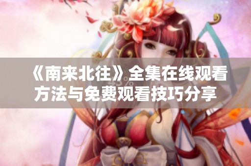 《南来北往》全集在线观看方法与免费观看技巧分享