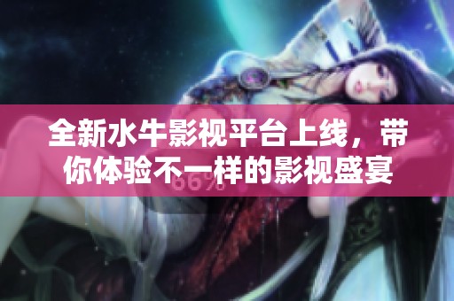 全新水牛影视平台上线，带你体验不一样的影视盛宴