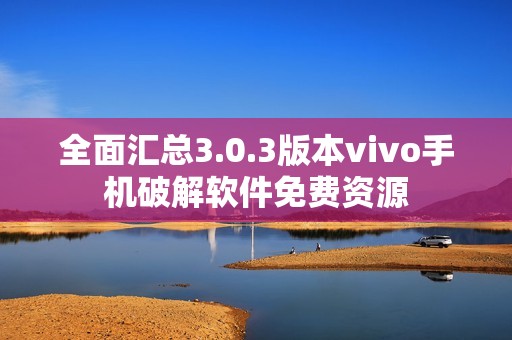 全面汇总3.0.3版本vivo手机破解软件免费资源