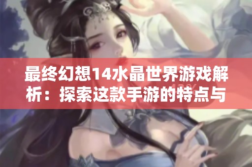 最终幻想14水晶世界游戏解析：探索这款手游的特点与类型详解