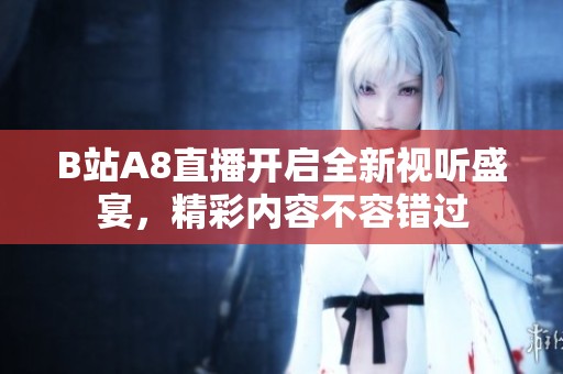 B站A8直播开启全新视听盛宴，精彩内容不容错过