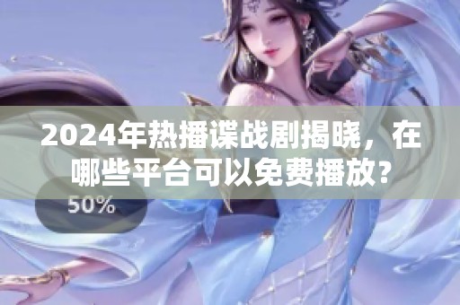 2024年热播谍战剧揭晓，在哪些平台可以免费播放？