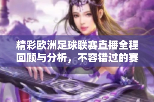 精彩欧洲足球联赛直播全程回顾与分析，不容错过的赛事盛宴