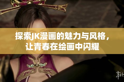 探索JK漫画的魅力与风格，让青春在绘画中闪耀