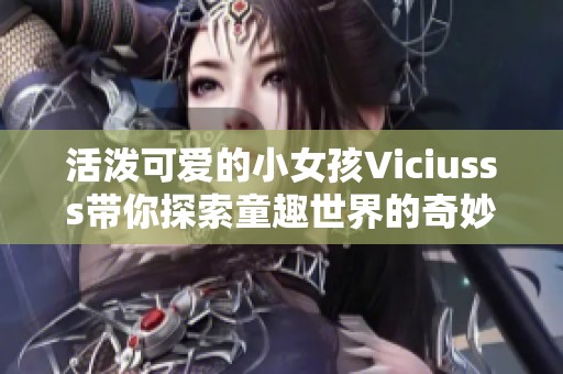 活泼可爱的小女孩Viciusss带你探索童趣世界的奇妙冒险
