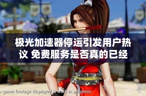 极光加速器停运引发用户热议 免费服务是否真的已经结束了